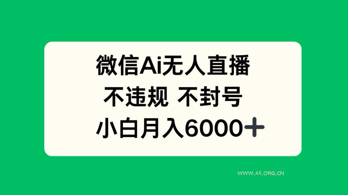 微信AI无人直播，不违规 不封号 ，小白月入6000+-A5资源网