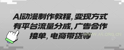 AI动漫制作教程，变现方式有平台流量分成，广告合作接单，电商带货等-A5资源网