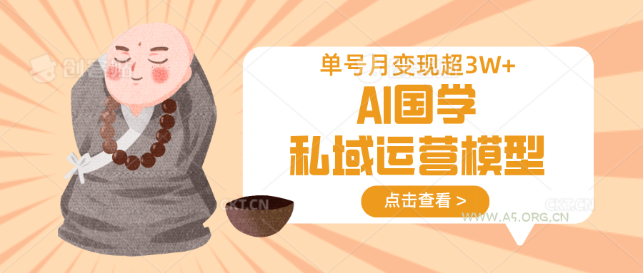 AI国学私域运营模型，无成本、变现快、周期短、持续性强，单号月变现3w+-A5资源网