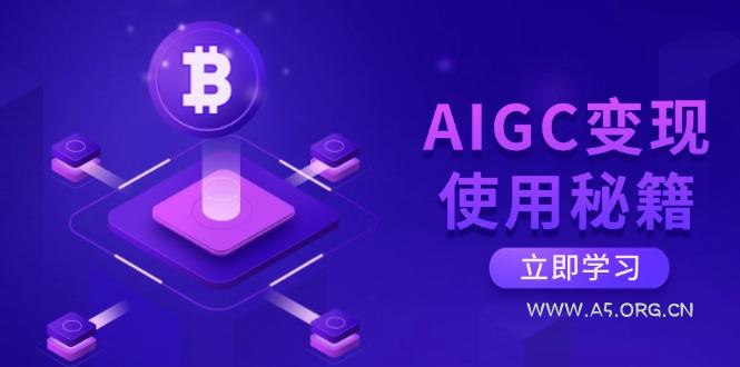 AIGC变现使用秘籍：从了解ChatGPT底层逻辑开始，开启高效智能之旅-A5资源网