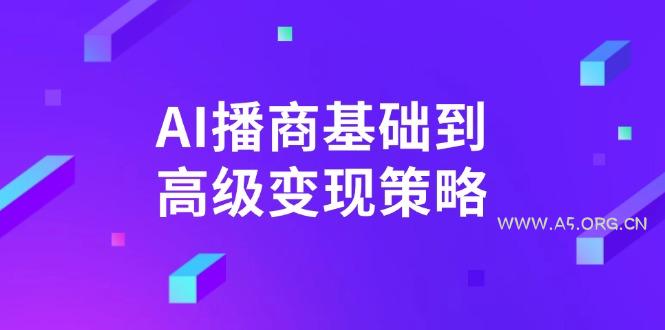 AI-播商基础到高级变现策略。通过详细拆解和讲解，实现商业变现。-A5资源网