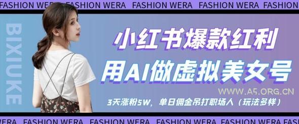小红书爆款红利：用AI做虚拟美女号，3天涨粉5W，单日佣金吊打职场人-A5资源网