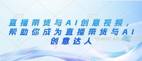 直播带货与AI创意视频，帮助你成为直播带货与AI创意达人-A5资源网