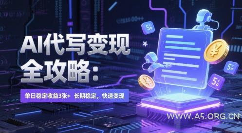 AI 代写变现全攻略：单日稳定收益 3张+，长期稳定，快速变现【揭秘】-A5资源网