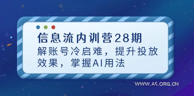 信息流内训营28期，解账号冷启难，提升投放效果，掌握AI用法-A5资源网