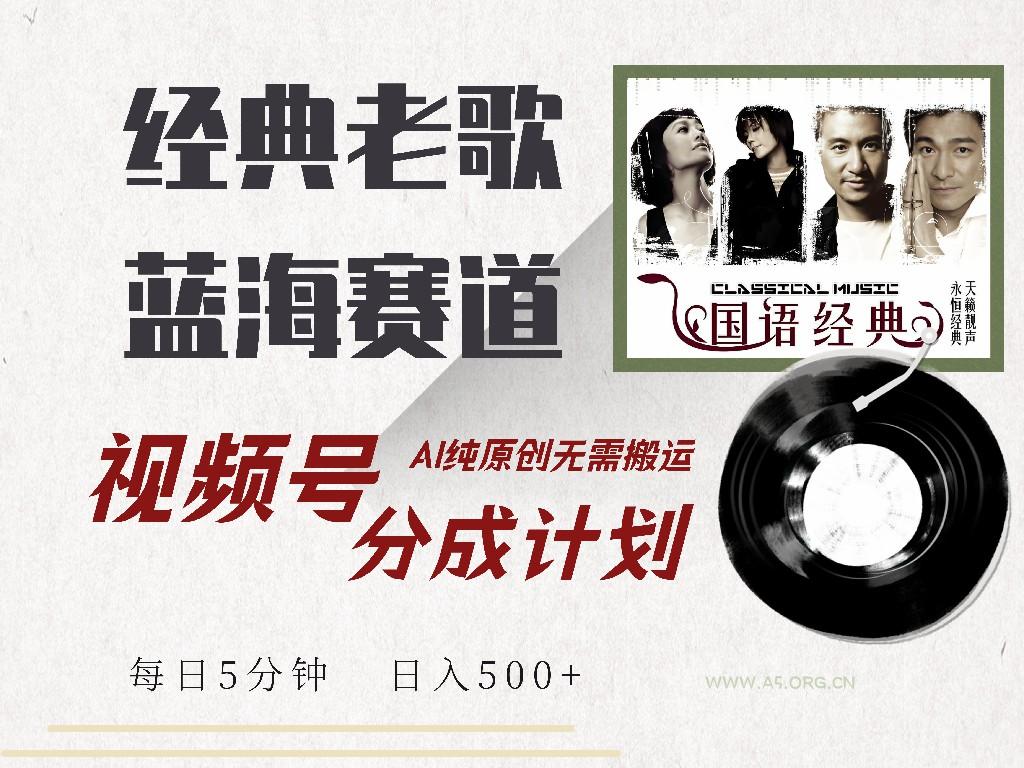视频号经典老歌赛道，靠视频号分成计划收益拿到手软，AI纯原创、无脑搬...-A5资源网