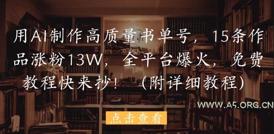 用AI制作高质量书单号，15条作品涨粉13W，全平台爆火，免费教程快来抄(附详细教程)-A5资源网