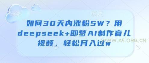 如何30天内涨粉5W？用deepseek+即梦AI制作育儿视频，轻松月入过w-A5资源网