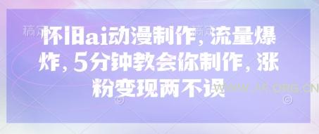 怀旧ai动漫制作，流量爆炸，5分钟教会你制作，涨粉变现两不误-A5资源网