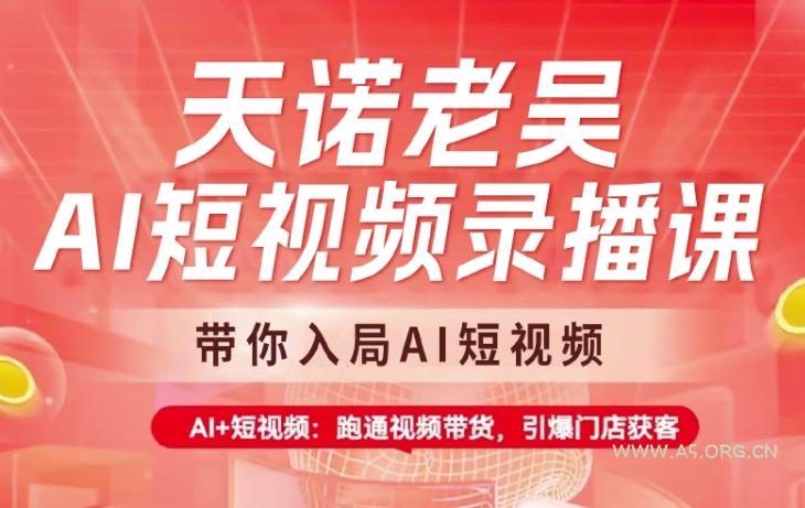 天诺老吴AI短视频录播课，带你入局AI短视频，AI+短视频，跑通视频带货-A5资源网