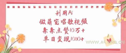 利用Ai做萌宠唱歌视频，条条点赞10W+，单日变现1k-A5资源网