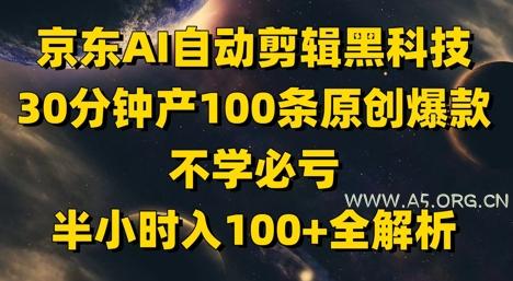 京东AI自动剪辑黑科技，30分钟产100条原创爆款，不学必亏！半小时入100+全解析-A5资源网