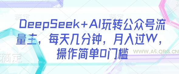 DeepSeek+AI玩转公众号流量主，每天几分钟，月入过W，操作简单0门槛-A5资源网
