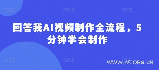 回答我AI视频制作全流程，5分钟学会制作-A5资源网