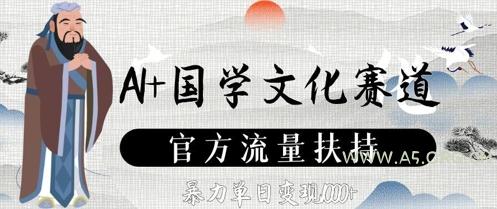 AI+国学文化赛道，官方流量扶持，暴力单日变现数张-A5资源网