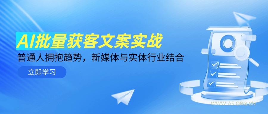AI批量获客文案实战，普通人拥抱趋势，新媒体与实体行业结合-A5资源网