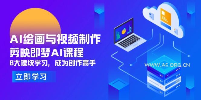 AI绘画与视频制作，剪映即梦AI课程，8大模块学习，成为创作高手-A5资源网