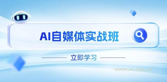 AI自媒体实战班，突破账号运营瓶颈，PR剪辑+剪映教程全流程覆盖-A5资源网