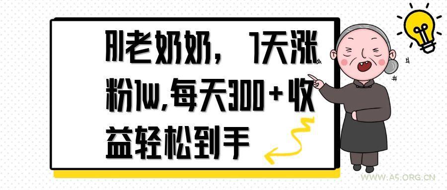 AI老奶奶，7天1w涨粉,每天300+收益轻松到手-A5资源网
