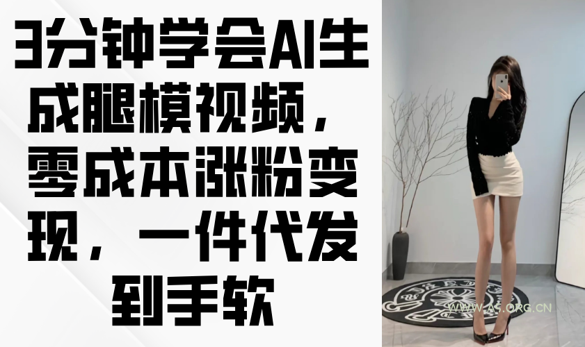 3分钟学会AI生成腿模视频，零成本涨粉变现，一件代发到手软-A5资源网