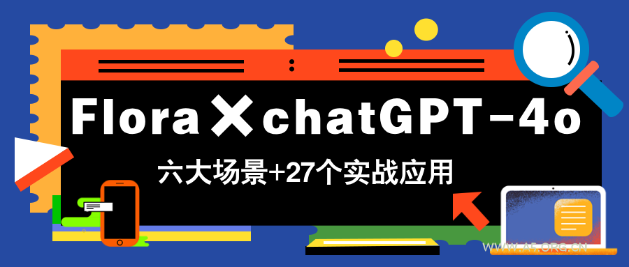 Flora×chatGPT-4o，带你玩转六大场景的27个实战应用，学完立即变现-A5资源网