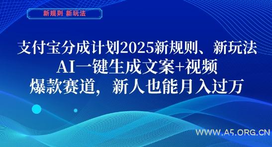 支付宝分成计划，2025新规则新玩法AI一键生成文案+视频，爆款赛道，新人也能月入过1W【揭秘】-A5资源网