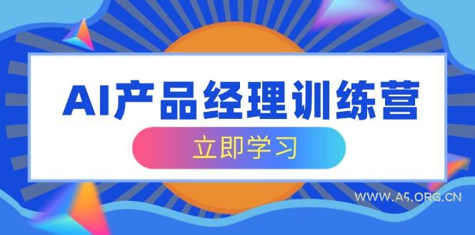 AI产品经理训练营，全面掌握核心知识体系，轻松应对求职转行挑战-A5资源网