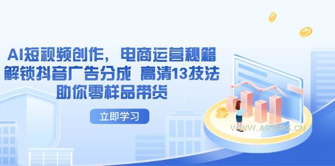 AI短视频创作，电商运营秘籍，解锁抖音广告分成 高清13技法助你零样品带货-A5资源网