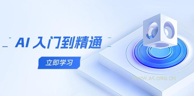 AI 入门到精通，五阶课程学通识，掌握多领域实操要点-A5资源网