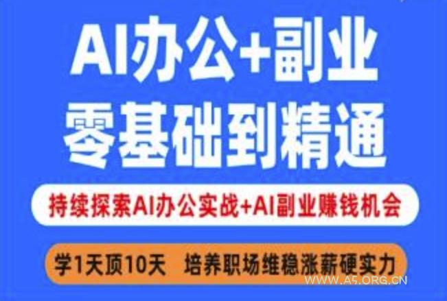 AI办公+副业，零基础到精通，持续探索AI办公实战+AI副业挣钱机会-A5资源网
