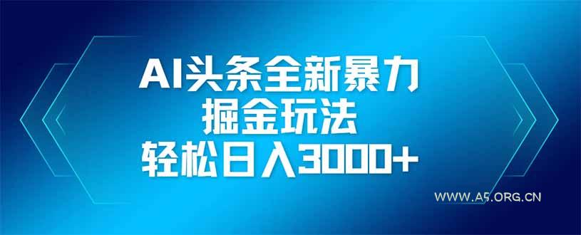 AI头条全新暴利掘金玩法，矩阵操作，轻松日入3000+-A5资源网