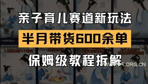 AI亲子育儿赛道新玩法，新号半个月带货600多单，保姆级教程拆解-A5资源网