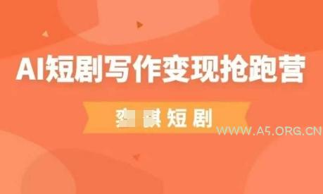 AI短剧写作变现抢跑营，门槛低，0基础，普通人做副业的绝佳机会-A5资源网