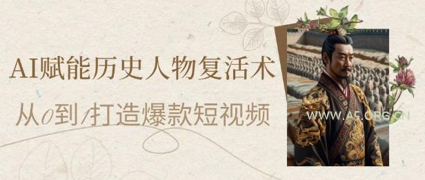 AI赋能历史人物复活术：从0到1打造爆款短视频，7天涨粉10W，小白也能月入过1W-A5资源网