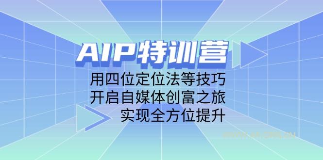 AIP特训营，用四位定位法等技巧，开启自媒体创富之旅，实现全方位提升-A5资源网