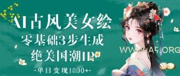 AI古风美女绘：零基础3步生成绝美国潮IP，单日变现1k+-A5资源网