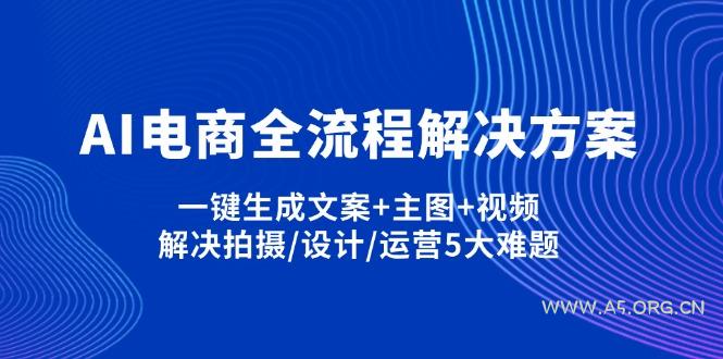 AI电商全流程解决方案,一键生成文案+主图+视频,解决拍摄/设计/运营5大难题-A5资源网