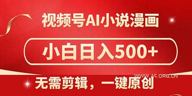 视频号AI小说漫画，无需剪辑，一键洗稿原创，小白日入500+，喂饭级教程-A5资源网
