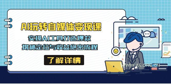 AI玩转自媒体变现课，实操AI工具打造爆款，揭秘定位与收益绝密流程-A5资源网