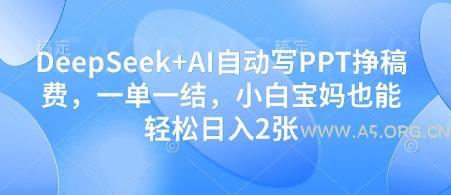DeepSeek+AI自动写PPT挣稿费，一单一结，小白宝妈也能轻松日入2张-A5资源网