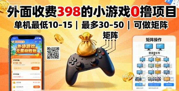 外面收费398的小游戏0撸项目，单机最低10-15，最多30-50单机，可以做矩阵-A5资源网