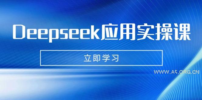 Deepseek应用实操课：AI制作数字妈妈、写真、短视频，辅导作业，PPT制作等-A5资源网