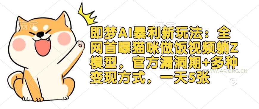 即梦AI暴利新玩法：全网首曝猫咪做饭视频躺Z模型，官方漏洞期+多种变现方式，一天5张-A5资源网
