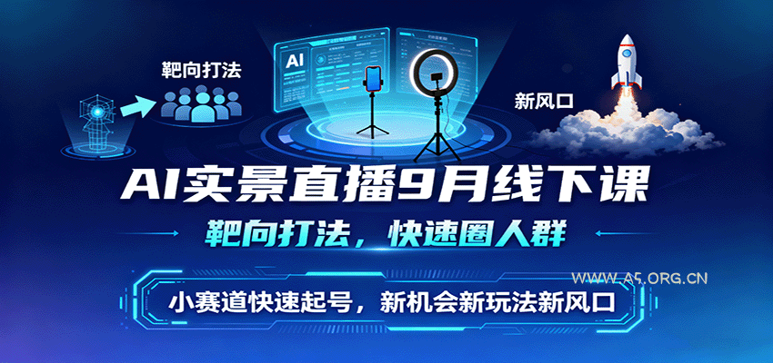 AI实景直播9月线下课，靶向打法，快速圈人群，小塞道快速起号，新机会新玩法新风口-A5资源网