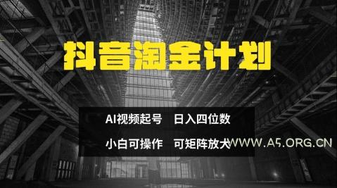 抖音淘金计划，Ai三天起号，零门槛，不违规，小白也能日入三位数-A5资源网