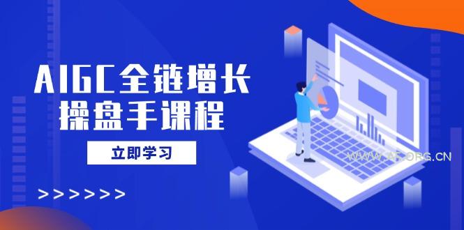 AIGC全链增长操盘手课程，从AI基础到私有化应用，轻松驾驭AI助力营销-A5资源网