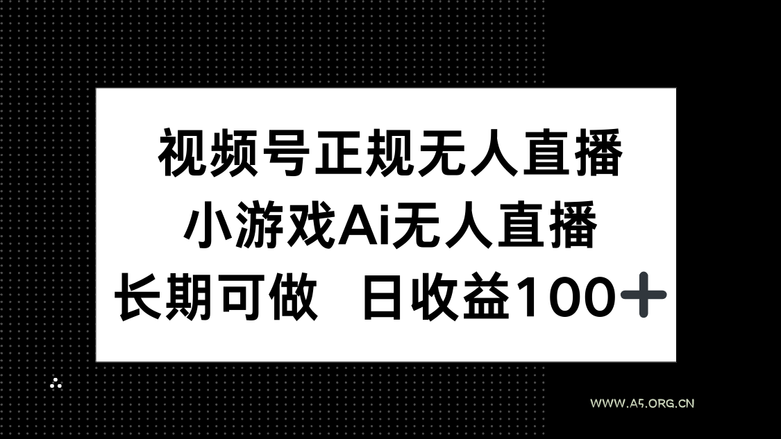 视频号正规无人直播，小游戏AI无人直播，长期可做，日收益100+-A5资源网