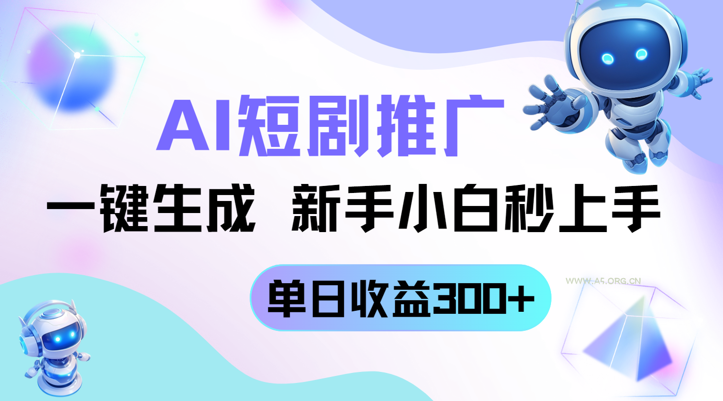 短剧推广新玩法，AI一键生成，新手小白秒上手，单日收益300+-A5资源网