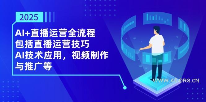 2025AI+直播运营全流程，包括直播运营技巧，AI技术应用，视频制作与推广等-A5资源网