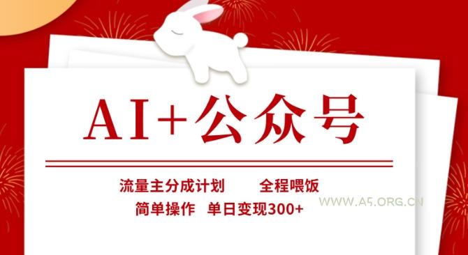 AI+公众号，流量主分成计划，全程喂饭，简单操作，单日变现3张+【揭秘】-A5资源网